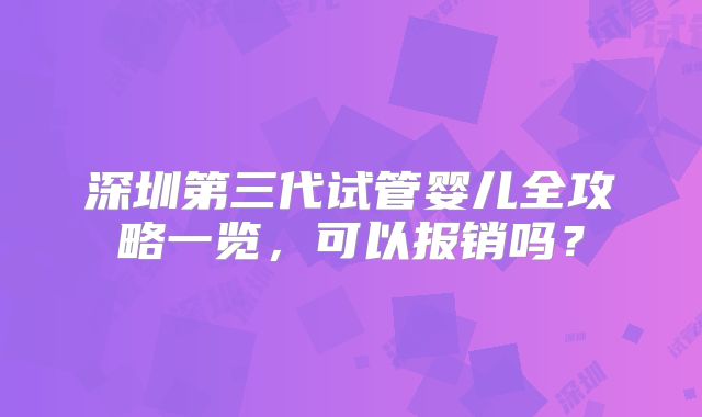 深圳第三代试管婴儿全攻略一览，可以报销吗？