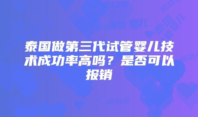 泰国做第三代试管婴儿技术成功率高吗？是否可以报销