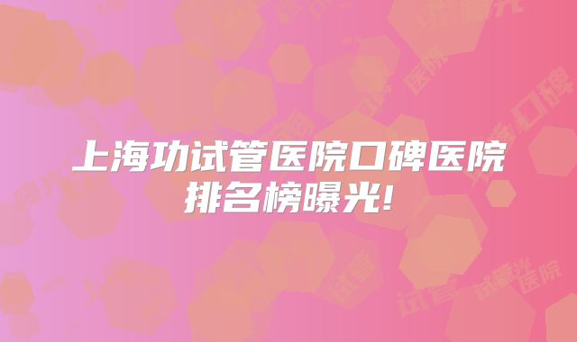 上海功试管医院口碑医院排名榜曝光!