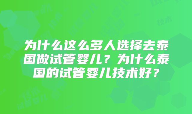 为什么这么多人选择去泰国做试管婴儿？为什么泰国的试管婴儿技术好？