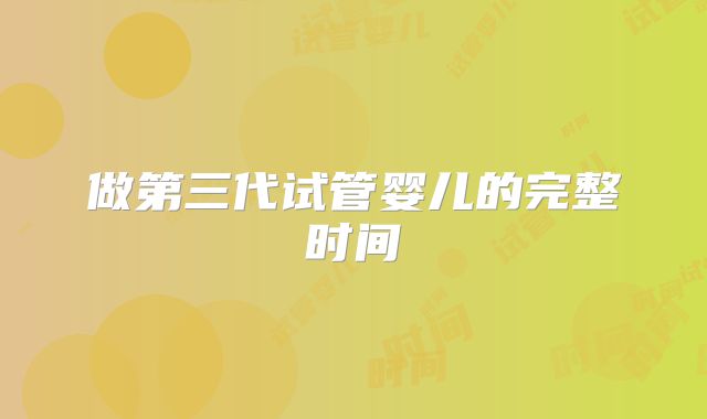 做第三代试管婴儿的完整时间