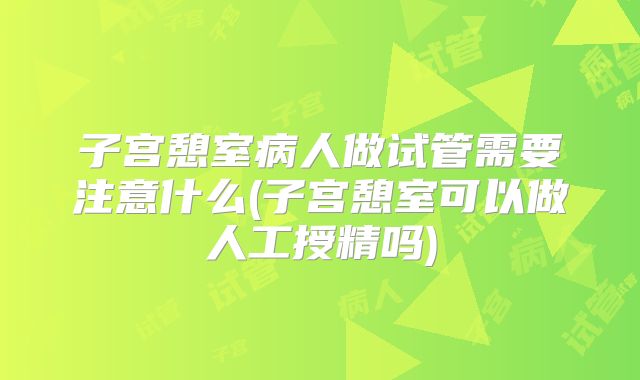 子宫憩室病人做试管需要注意什么(子宫憩室可以做人工授精吗)