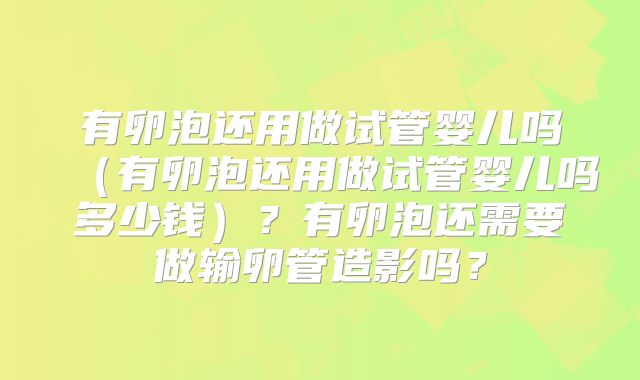 有卵泡还用做试管婴儿吗（有卵泡还用做试管婴儿吗多少钱）？有卵泡还需要做输卵管造影吗？