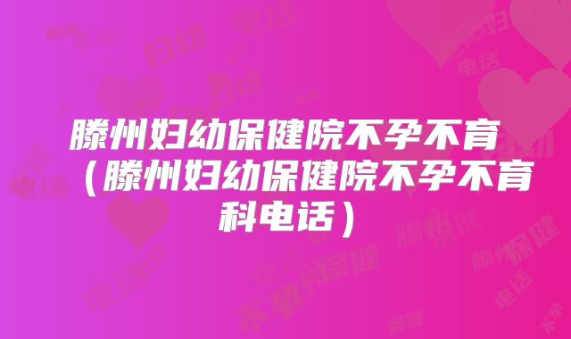 滕州妇幼保健院不孕不育（滕州妇幼保健院不孕不育科电话）