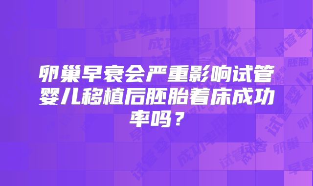 卵巢早衰会严重影响试管婴儿移植后胚胎着床成功率吗？