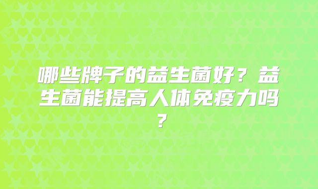 哪些牌子的益生菌好？益生菌能提高人体免疫力吗？