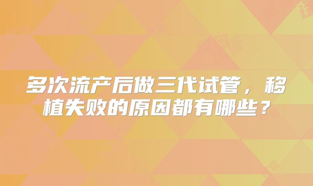 多次流产后做三代试管，移植失败的原因都有哪些？
