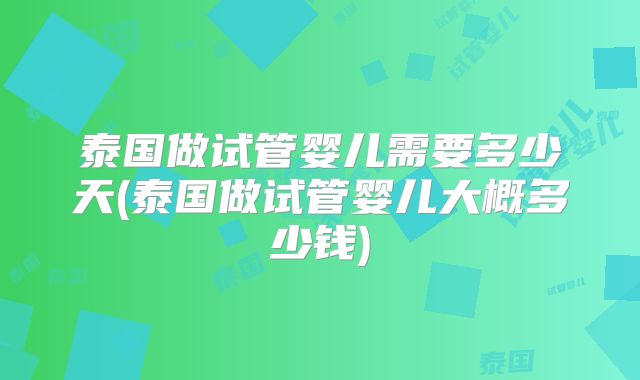 泰国做试管婴儿需要多少天(泰国做试管婴儿大概多少钱)