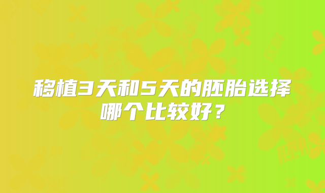 移植3天和5天的胚胎选择哪个比较好？