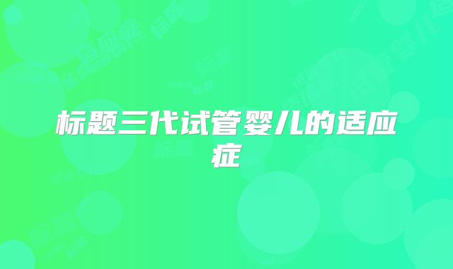 标题三代试管婴儿的适应症