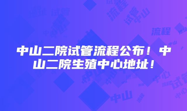 中山二院试管流程公布!中山二院生殖中心地址!