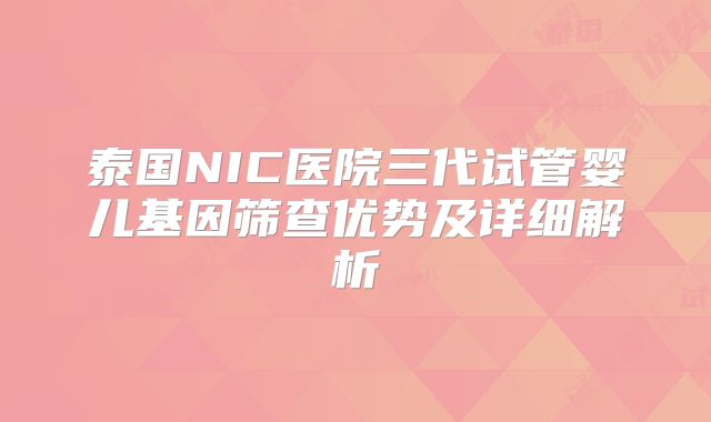 泰国NIC医院三代试管婴儿基因筛查优势及详细解析