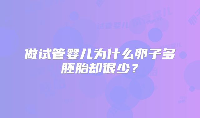 做试管婴儿为什么卵子多胚胎却很少?