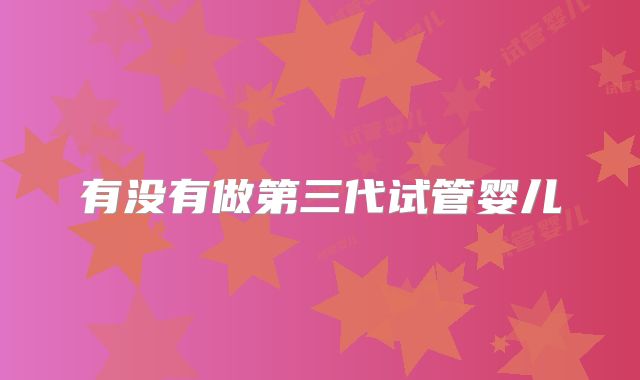 有没有做第三代试管婴儿