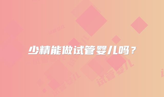 少精能做试管婴儿吗？