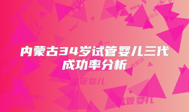 内蒙古34岁试管婴儿三代成功率分析