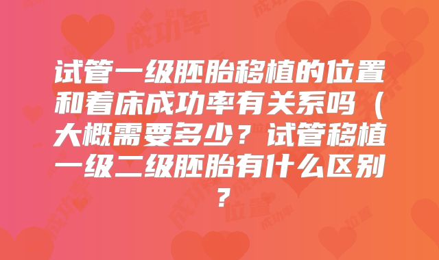 试管一级胚胎移植的位置和着床成功率有关系吗（大概需要多少？试管移植一级二级胚胎有什么区别？