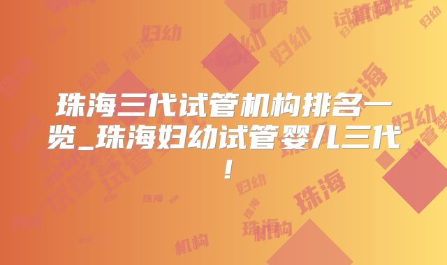 珠海三代试管机构排名一览_珠海妇幼试管婴儿三代！