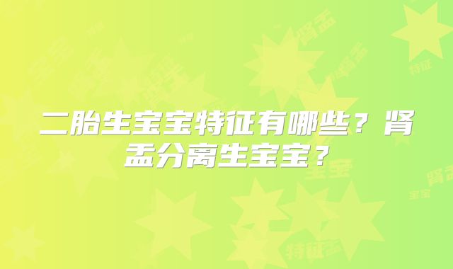 二胎生宝宝特征有哪些?肾盂分离生宝宝?