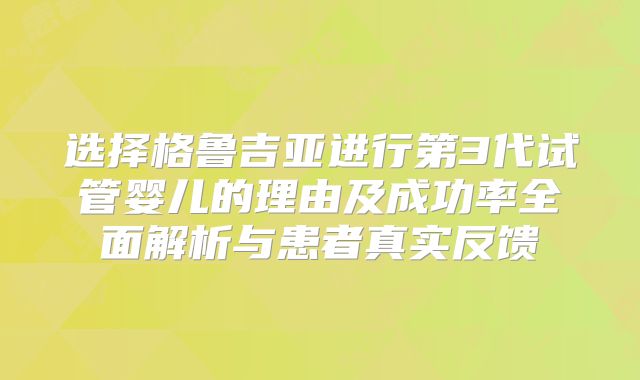 选择格鲁吉亚进行第3代试管婴儿的理由及成功率全面解析与患者真实反馈