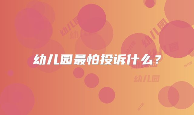 幼儿园最怕投诉什么?