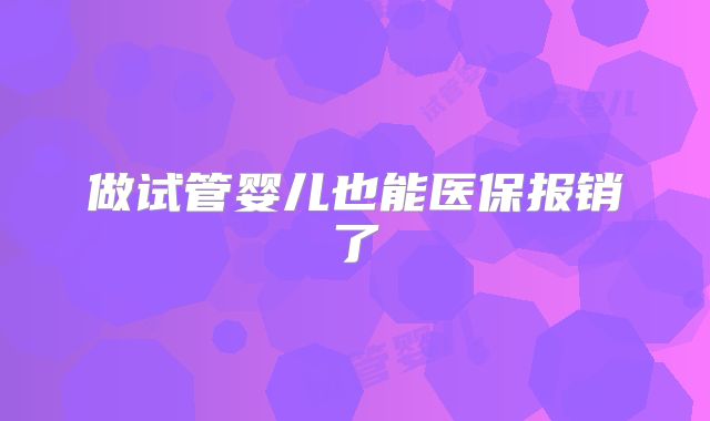 做试管婴儿也能医保报销了