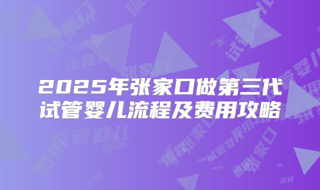 2025年张家口做第三代试管婴儿流程及费用攻略