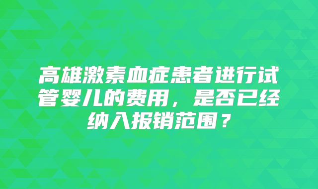 高雄激素血症患者进行试管婴儿的费用，是否已经纳入报销范围？