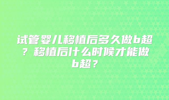 试管婴儿移植后多久做b超？移植后什么时候才能做b超？