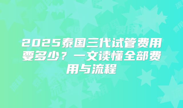 2025泰国三代试管费用要多少?一文读懂全部费用与流程