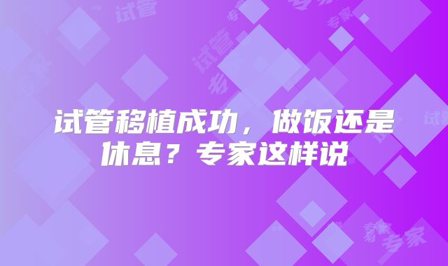 试管移植成功,做饭还是休息?专家这样说