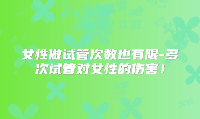 女性做试管次数也有限-多次试管对女性的伤害！