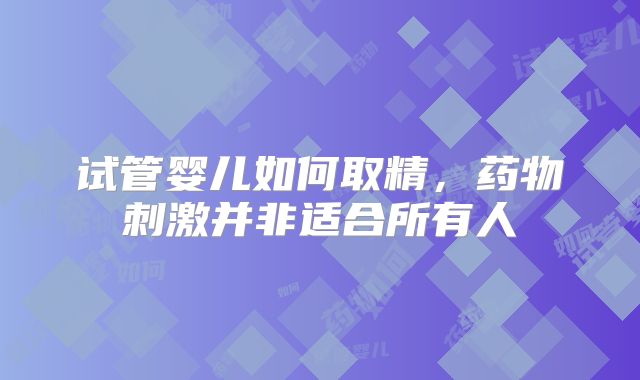 试管婴儿如何取精，药物刺激并非适合所有人