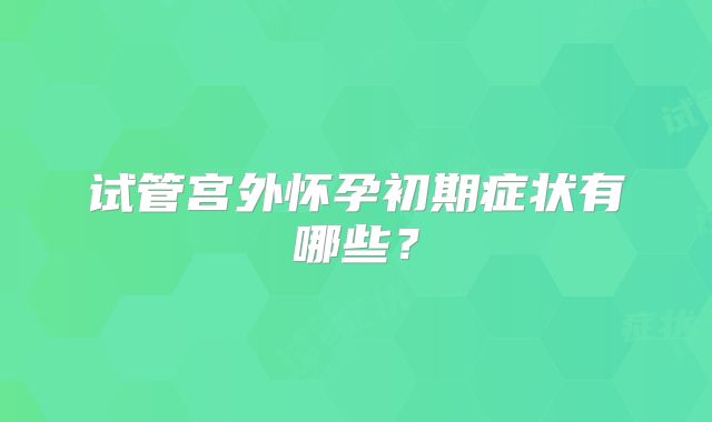 试管宫外怀孕初期症状有哪些？