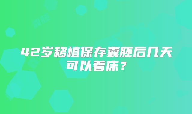 42岁移植保存囊胚后几天可以着床?