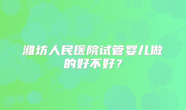 潍坊人民医院试管婴儿做的好不好？