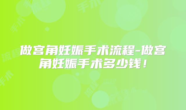 做宫角妊娠手术流程-做宫角妊娠手术多少钱！