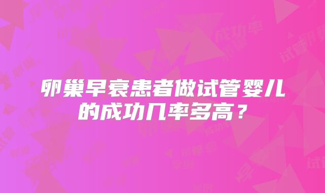 卵巢早衰患者做试管婴儿的成功几率多高？