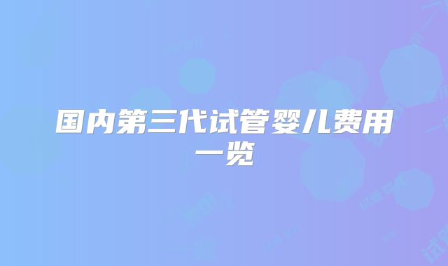 国内第三代试管婴儿费用一览