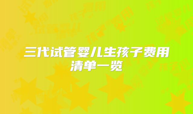 三代试管婴儿生孩子费用清单一览