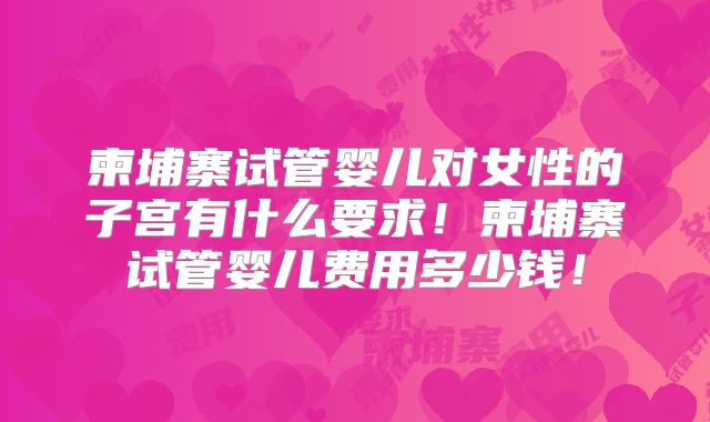 柬埔寨试管婴儿对女性的子宫有什么要求!柬埔寨试管婴儿费用多少钱!