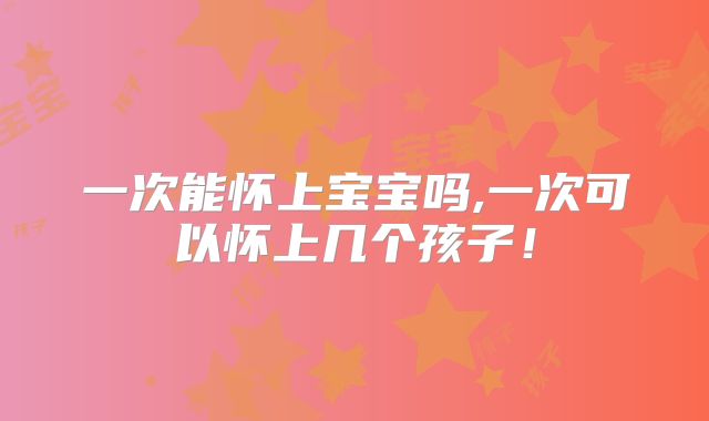 一次能怀上宝宝吗,一次可以怀上几个孩子！