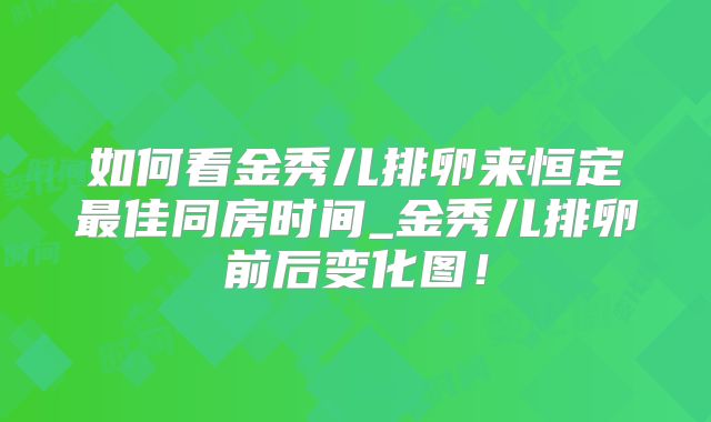 如何看金秀儿排卵来恒定最佳同房时间_金秀儿排卵前后变化图！