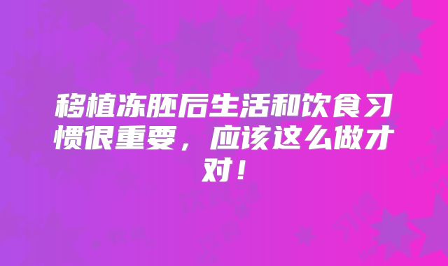 移植冻胚后生活和饮食习惯很重要，应该这么做才对！