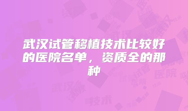 武汉试管移植技术比较好的医院名单，资质全的那种
