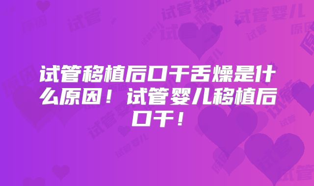 试管移植后口干舌燥是什么原因!试管婴儿移植后口干!