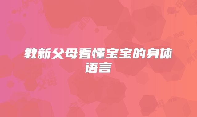 教新父母看懂宝宝的身体语言