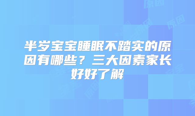 半岁宝宝睡眠不踏实的原因有哪些？三大因素家长好好了解