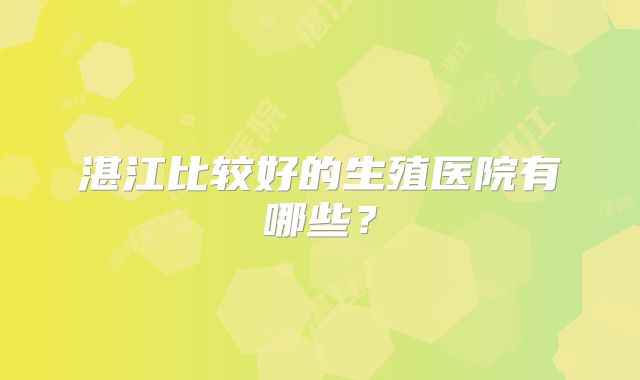 湛江比较好的生殖医院有哪些？
