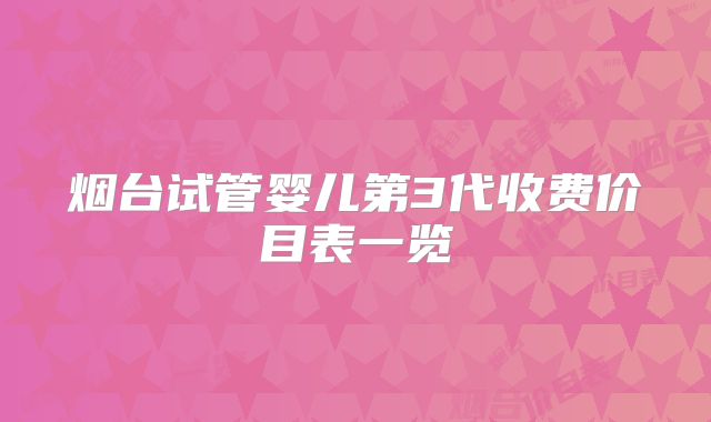 烟台试管婴儿第3代收费价目表一览